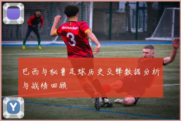 巴西与秘鲁足球历史交锋数据分析与战绩回顾