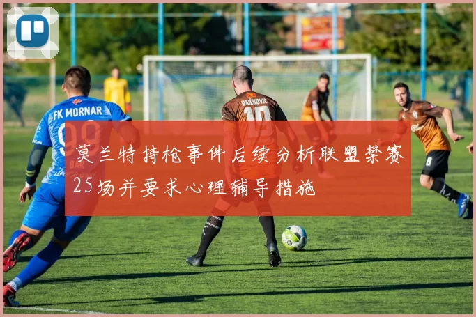 莫兰特持枪事件后续分析联盟禁赛25场并要求心理辅导措施