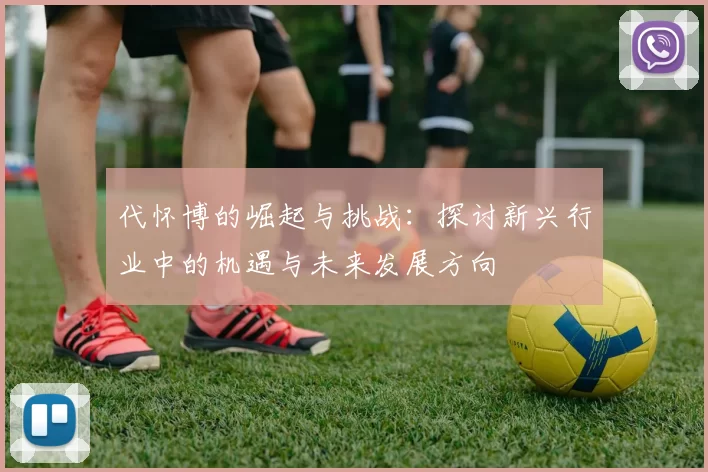代怀博的崛起与挑战：探讨新兴行业中的机遇与未来发展方向