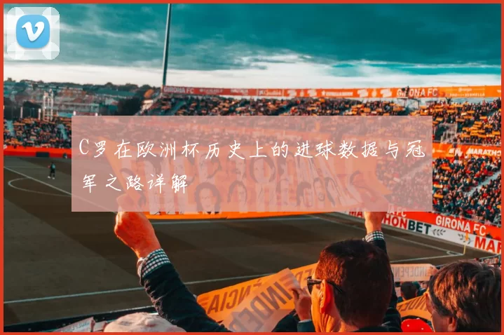 C罗在欧洲杯历史上的进球数据与冠军之路详解