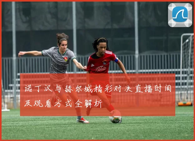 诺丁汉与赫尔城精彩对决直播时间及观看方式全解析