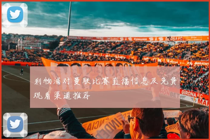 利物浦对曼联比赛直播信息及免费观看渠道推荐